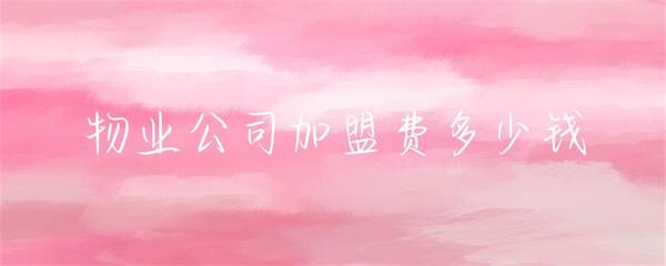 物业公司加盟费用详解及投资物业管理行业全面指南